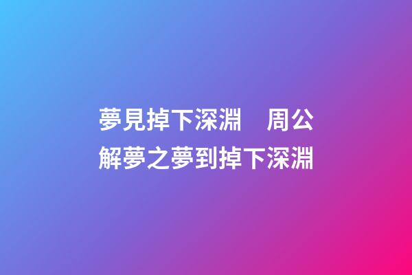 夢見掉下深淵　周公解夢之夢到掉下深淵